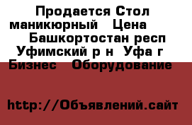 Продается Стол маникюрный › Цена ­ 2 300 - Башкортостан респ., Уфимский р-н, Уфа г. Бизнес » Оборудование   